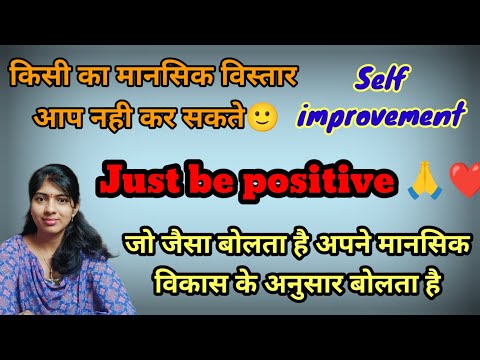 Be positive, जो जैसा बोलता है अपने मानसिक विकास के अनुसार बोलता है, how to stay positive