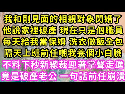 我和剛見面的相親對象閃婚了，他說家裡破產 現在只是個職員，每天給我當保姆 洗衣做飯全包，隔天上班前任嘲我養個小白臉，不料下秒新總裁迎著掌聲走進，竟是破產老公 一句話前任崩潰#甜寵#灰姑娘#霸道總裁