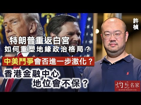 【字幕】許楨：特朗普重返白宮 如何重塑地緣政治格局？中美鬥爭會否進一步激化？香港金融中心地位會不保？ 《灼見政治》（2024-11-07）