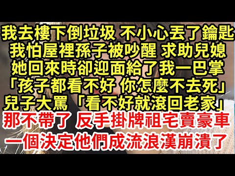 我去樓下倒垃圾 不小心丟了鑰匙我怕屋裡孫子被吵醒 求助兒媳她回來時卻迎面給了我一巴掌「孩子都看不好 你怎麼不去死」兒子大罵「看不好就滾回老家」#為人處世#養老#中年#情感故事