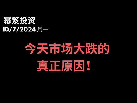 第1296期「幂笈投资」10/7/2024 市场压力巨大，今天美股大跌的真正原因就是这个！｜