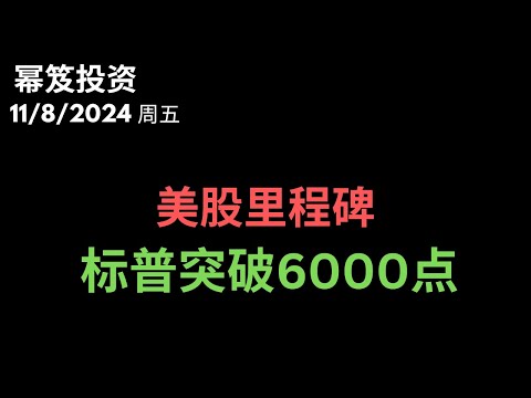 第1323期「幂笈投资」11/8/2024 全体起立！｜ 美股又一里程碑，标普突破6000点 ｜ moomoo