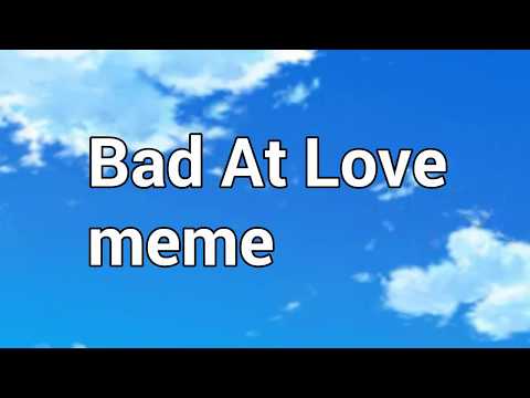 Bad At Love [meme uwu]