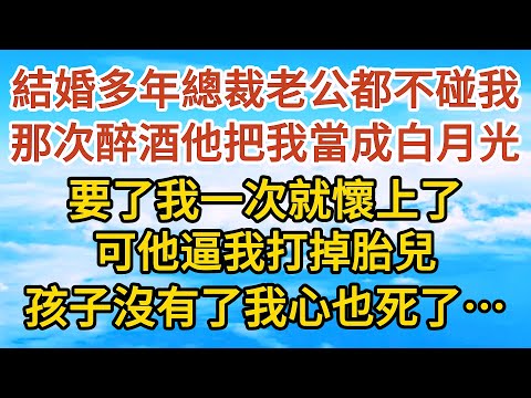 【完結】結婚多年總裁老公都不碰我，那次醉酒他把我當成白月光，要了我一次就懷上了，可他逼我打掉胎兒，孩子沒有了我心也死了……#戀愛#婚姻#情感故事 #愛情#家庭#甜寵#故事#小說#霸總