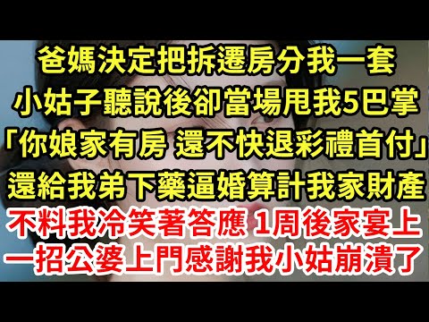 爸媽決定把拆遷房分我一套，小姑子聽說後卻當場甩我5巴掌「你娘家有房 還不快退彩禮首付」還給我弟下藥逼婚算計我家財產，不料我冷笑著答應 1周後家宴上一招公婆上門感謝我小姑崩潰了#為人處世#養老#情感故事