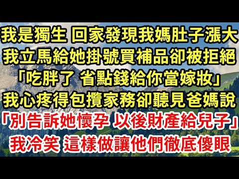 我是獨生 回家發現我媽肚子漲大，我立馬給她掛號買補品卻被拒絕「吃胖了 省點錢給你當嫁妝」我心疼得包攬家務卻聽見爸媽說「別告訴她懷孕 以後財產給兒子」我冷笑 這樣做讓他們徹底傻眼#為人處世#養老#中年