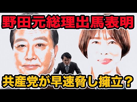 野田元総理出馬表明！早速共産党が早速脅し？立憲民主党代表選野田元総理の選対本部長の選挙区に共産党擁立