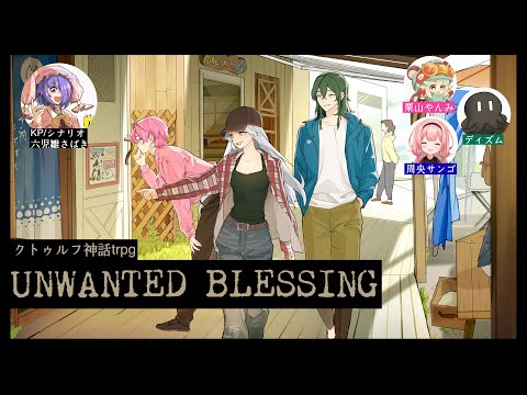 【クトゥルフ神話trpg】UNWANTED BLESSING【六児雛さばき/栗山やんみ/ディズム/周央サンゴ】