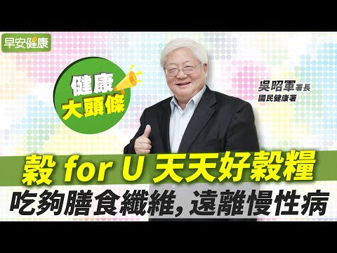 穀 for U 天天好穀糧！吃夠膳食纖維，遠離慢性病｜國民健康署 吳昭軍署長【早安健康X健康大頭條】