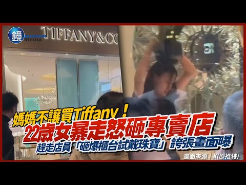 媽媽不讓買Tiffany！成都22歳女暴走怒砸專賣店　趕走店員「砸爆櫃台試戴珠寶」誇張畫面曝｜鏡週刊