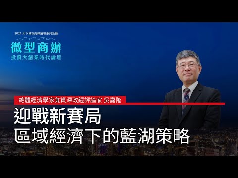 總體經濟學家兼資深政經評論家 吳嘉隆「迎戰新賽局，區域經濟下的藍湖策略」#廣編企劃