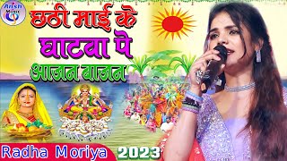 #राधा_मोर्या छठ गीत 2023 छठी माई के घाटवा पे आजन बाजन - Chhathi Mai Ke Mahima Apar Chhath_Geet show