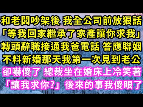 和老闆吵架後 我全公司前放狠話「等我回家繼承了家產讓你求我」轉頭辭職接通我爸電話 答應聯姻，不料新婚那天我第一次見到老公，卻嚇傻了 總裁坐在婚床上冷笑「讓我求你」後來的事我傻眼#甜寵#灰姑娘#霸道總裁