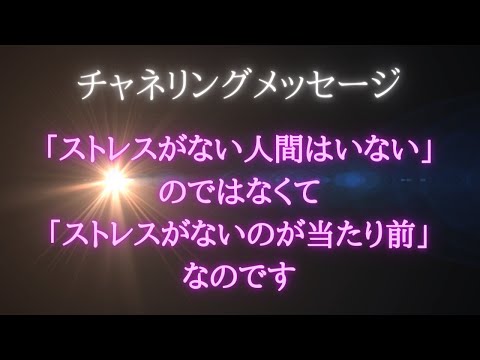 【チャネリングメッセージ】「ストレスがない人間はいない」のではなくて｢ストレスがないのが当たり前」なのです…