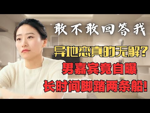 【敢不敢回答我】異地戀是無解的嗎？男嘉賓竟自爆腳踏兩條船？#分享 #婚戀 #相親 #紀實 #中國 #婚姻 #戀愛