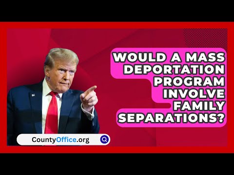 Would a Mass Deportation Program Involve Family Separations? | CountyOffice.org