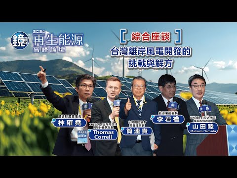 【2024再生能源高峰論壇】綜合座談1：台灣離岸風電開發的挑戰與解方｜鏡週刊