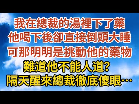 【完結】我在總裁的湯裡下了藥，他喝下後卻直接倒頭大睡，可那明明是挑動他的藥物，難道他不能人道？隔天醒來總裁徹底傻眼……#爱情#故事#人生感悟 #情感故事 #家庭#婚姻一口氣看完