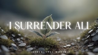 I SURRENDER ALL  // Soaking Worship Music Into Heavenly Sounds // Instrumental Soaking Worship