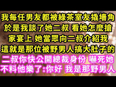 我每任男友都被綠茶室友撬墻角，於是我談了她二叔 看她怎麼搶，家宴上 她當眾向二叔介紹我，這就是那位被野男人搞大肚子的，纏著她二叔 讓他公開霸總身份，二叔樂了:你好 我是那野男人#甜寵#灰姑娘#霸道總裁