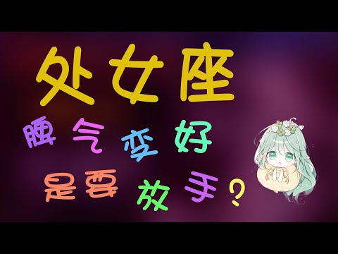 【處女座】處女座脾氣變好是准備放手？處女座的放手放手還能挽回嗎？