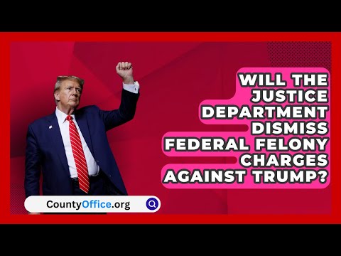 Will the Justice Department Dismiss Federal Felony Charges Against Trump? | CountyOffice.org