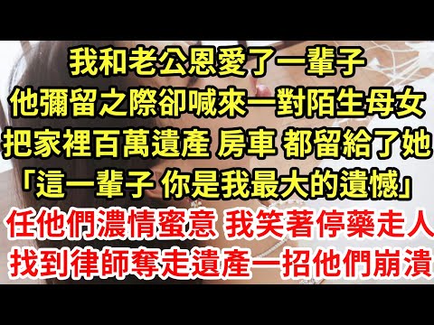 我和老公恩愛了一輩子，他彌留之際卻喊來一對陌生母女，把家裡百萬遺產 房車 都留給了她「這一輩子 你是我最大的遺憾」任他們濃情蜜意 我笑著停藥走人，找到律師奪走遺產一招他們崩潰#為人處世#養老#情感故事