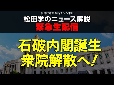 緊急生配信「ニュース解説　石破内閣誕生、衆院解散へ！」　松田政策研究所代表　松田学