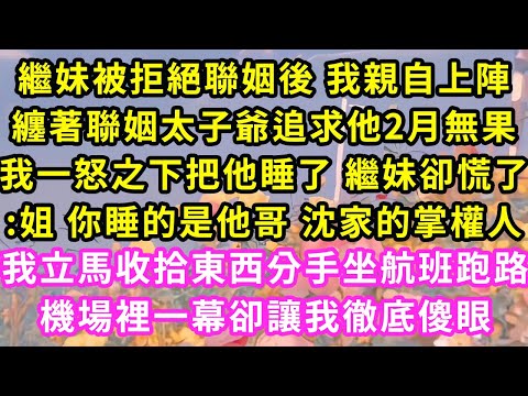 繼妹被拒絕聯姻後 我親自上陣,纏著聯姻太子爺追求他2月無果,我一怒之下把他睡了 繼妹卻慌了:姐你睡了他哥 沈家掌權人!我立馬收拾東西分手跑路,機場裡一幕卻我徹底傻眼#甜寵#灰姑娘#霸道總裁#愛情#婚姻