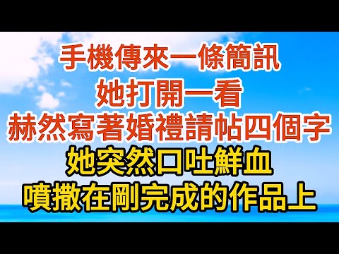 【完結】手機傳來一條簡訊，她打開一看，赫然寫著婚禮請貼四個字，她突然口吐鮮血，噴灑在剛完成的作品上#爱情#故事#人生感悟 #情感故事 #家庭#婚姻一口氣看完