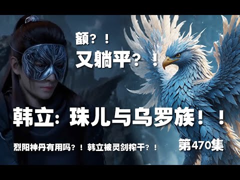 凡人修仙传 第470集。珠儿与乌罗族？！烈阳丹是否有用？！韩立被灵剑榨干又躺平？！【第1574~1576章】#ai #Ai有声小说