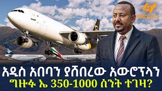 Ethiopia - አዲስ አበባን ያሸበረው አውሮፕላን | ግዙፉ  ኤ 350-1000  ስንት ተገዛ?