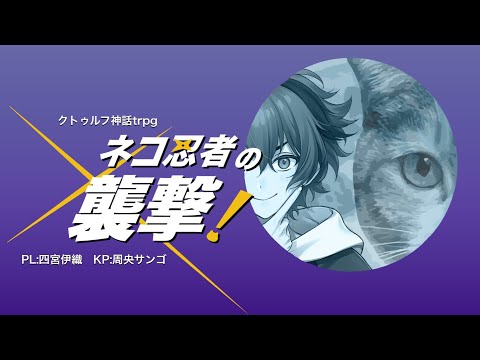 【クトゥルフ神話trpg】ネコ忍者の襲撃！【四宮伊織/周央サンゴ】