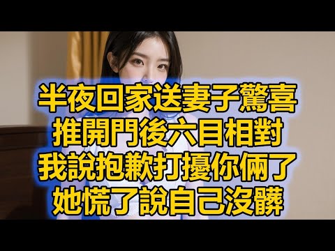 半夜回家送妻子驚喜，推開門後六目相對，我說抱歉打擾你倆了，她慌了說自己沒髒