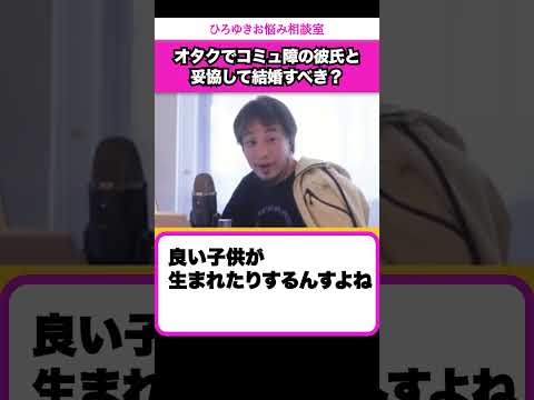 見た目が良い私はオタクでコミュ障の彼氏と妥協して結婚すべき？【ひろゆきお悩み相談室】 #shorts#ひろゆき #切り抜き #相談