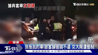 欠錢不還.車不給拖！汽車典當借24萬 女不認帳當街大鬧｜TVBS新聞