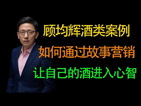 【顾均辉案例】酒类营销如何通过故事，让你的酒进入喝酒人的心智