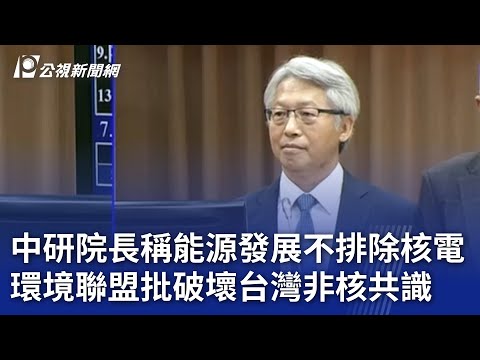 中研院長稱能源發展不排除核電 環境聯盟批破壞台灣非核共識｜20241112 公視晚間新聞