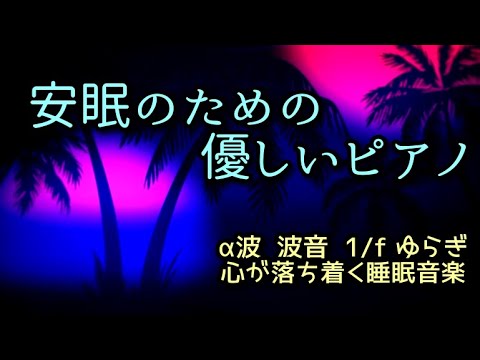 【安眠のための優しいピアノ】心が落ち着く睡眠音楽～α波、波音、1/ f ゆらぎ