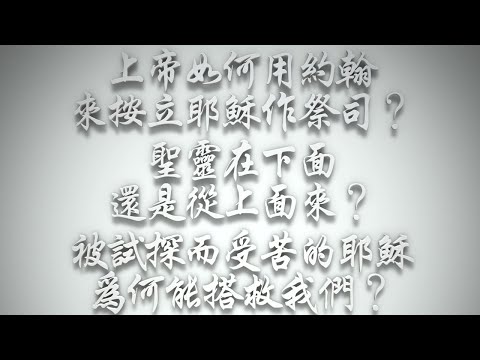 ＃上帝如何使用約翰來按立耶穌作祭司❓聖靈在下面，還是從上面來❓被試探而受苦的耶穌為何能搭救我們❓（希伯來書要理問答 第525問）