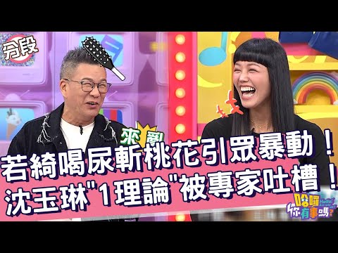 若綺喝尿斬桃花引眾暴動！沈玉琳「1理論」秒被專家吐槽！若綺 夏宇童︱Part1/4 EP199👋20241106︱哈囉 你有事嗎