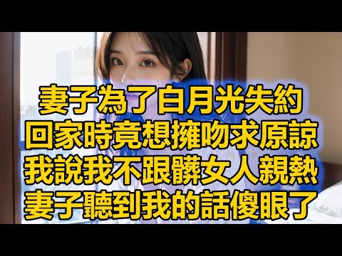 妻子為了白月光失約，回家時竟想擁吻求原諒，我說我不跟髒女人親熱，妻子聽到我的話傻眼了