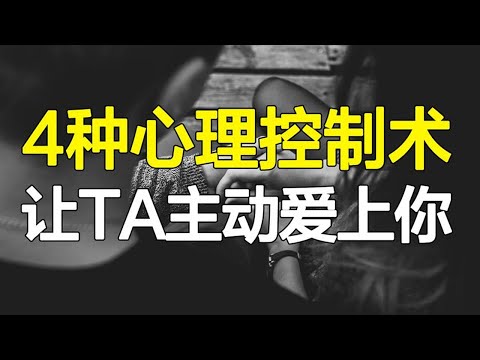 “答应我，学会了也别做渣男！”4种心理控制术，让TA主动爱上你