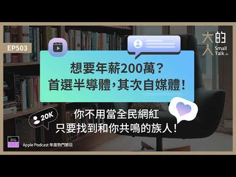 EP503 想要年薪200萬？首選半導體，其次自媒體！你不用當全民網紅，只要找到和你共鳴的族人！｜大人的Small Talk