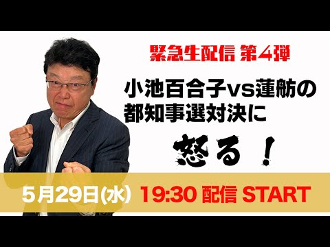 【緊急生配信第４弾！】小池百合子vs蓮舫の都知事選対決に怒る！