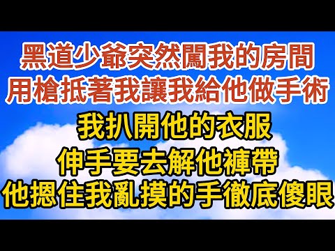 【完結】黑道少爺突然闖我的房間，用槍抵著我讓我給他做手術， 我扒開他的衣服，伸手要去解他褲帶，他摁住我亂摸的手徹底傻眼#愛情 #婚姻 #情感故事 #故事 #情感