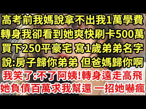 高考前我媽說拿不出我1萬學費，轉身我卻看到她爽快刷了500萬買下150平豪宅 寫1歲弟弟名字，說:房子歸你弟但爸媽歸你！我笑了:不了阿姨!轉身遠走高飛，她負債百萬求我幫還 一招她嚇瘋#為人處世#養老