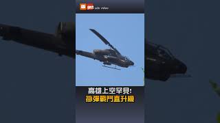 【要聞】高雄上空罕見！戰鬥直升機實彈巡弋