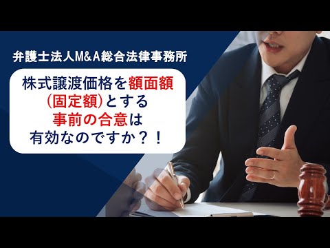 株式譲渡価格を額面額(固定額)とする事前の合意は有効なのですか？！　弁護士法人Ｍ＆Ａ総合法律事務所