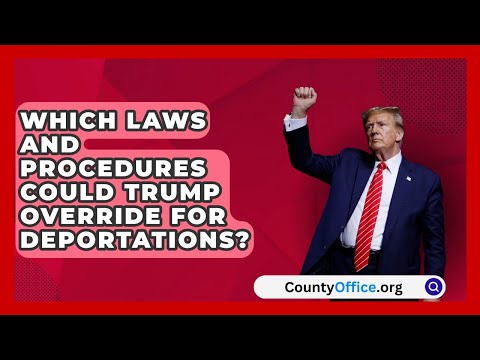 Which Laws and Procedures Could Trump Override for Deportations? | CountyOffice.org